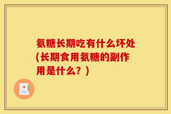 氨糖长期吃有什么坏处(长期食用氨糖的副作用是什么？)