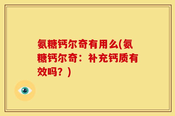 氨糖钙尔奇有用么(氨糖钙尔奇：补充钙质有效吗？)