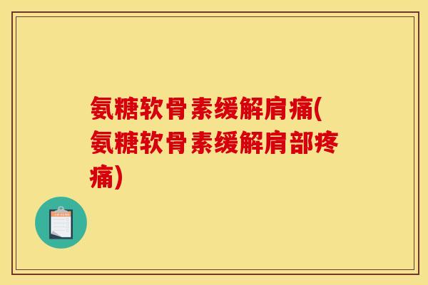 氨糖软骨素缓解肩痛(氨糖软骨素缓解肩部疼痛)
