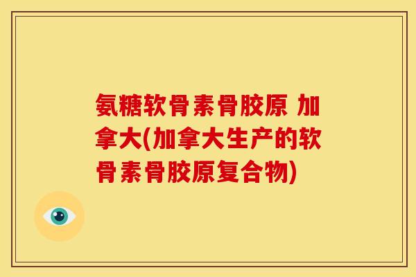 氨糖软骨素骨胶原 加拿大(加拿大生产的软骨素骨胶原复合物)