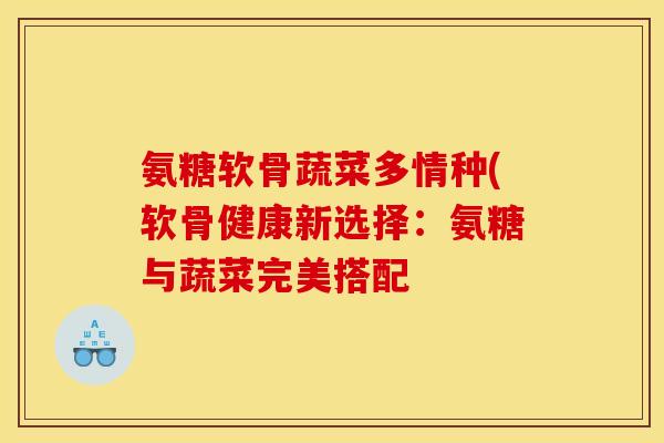 氨糖软骨蔬菜多情种(软骨健康新选择：氨糖与蔬菜完美搭配