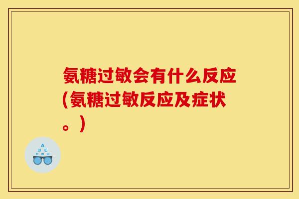 氨糖过敏会有什么反应(氨糖过敏反应及症状。)