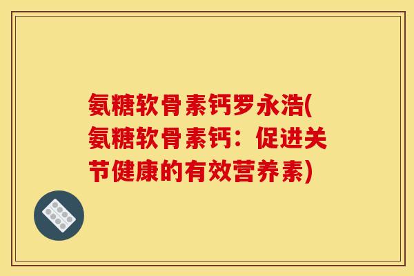 氨糖软骨素钙罗永浩(氨糖软骨素钙：促进关节健康的有效营养素)