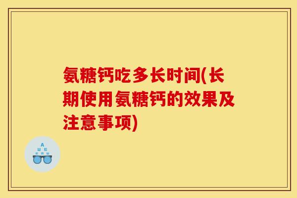 氨糖钙吃多长时间(长期使用氨糖钙的效果及注意事项)