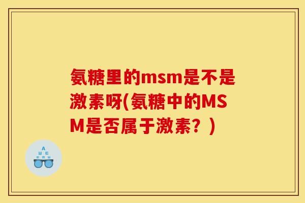 氨糖里的msm是不是激素呀(氨糖中的MSM是否属于激素？)