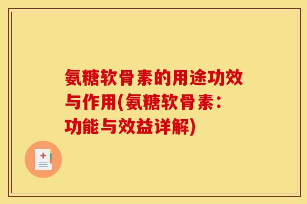 氨糖软骨素的用途功效与作用(氨糖软骨素：功能与效益详解)