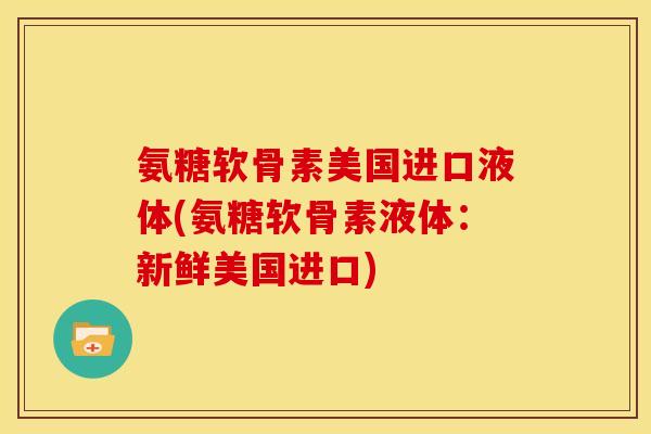 氨糖软骨素美国进口液体(氨糖软骨素液体：新鲜美国进口)