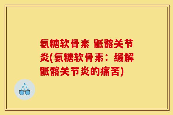 氨糖软骨素 骶髂关节炎(氨糖软骨素：缓解骶髂关节炎的痛苦)