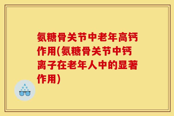 氨糖骨关节中老年高钙作用(氨糖骨关节中钙离子在老年人中的显著作用)