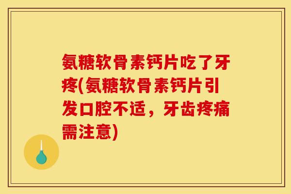 氨糖软骨素钙片吃了牙疼(氨糖软骨素钙片引发口腔不适，牙齿疼痛需注意)
