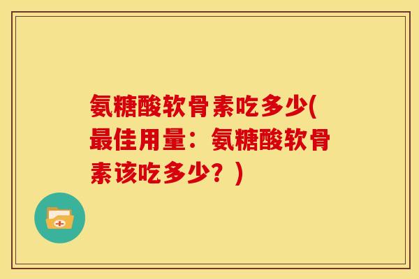 氨糖酸软骨素吃多少(最佳用量：氨糖酸软骨素该吃多少？)