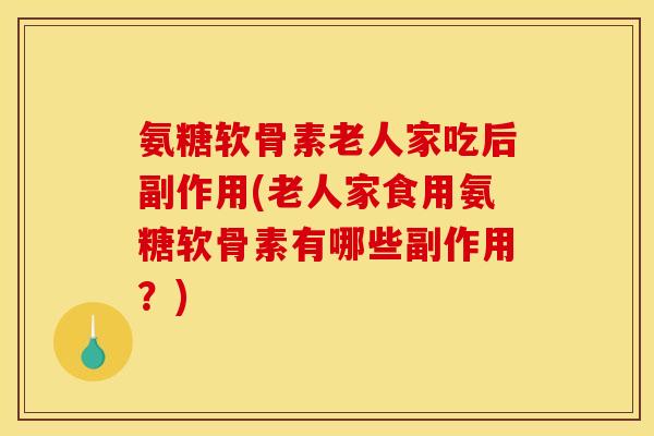 氨糖软骨素老人家吃后副作用(老人家食用氨糖软骨素有哪些副作用？)