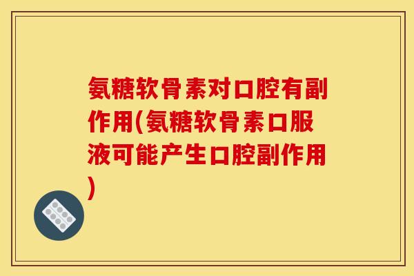 氨糖软骨素对口腔有副作用(氨糖软骨素口服液可能产生口腔副作用)