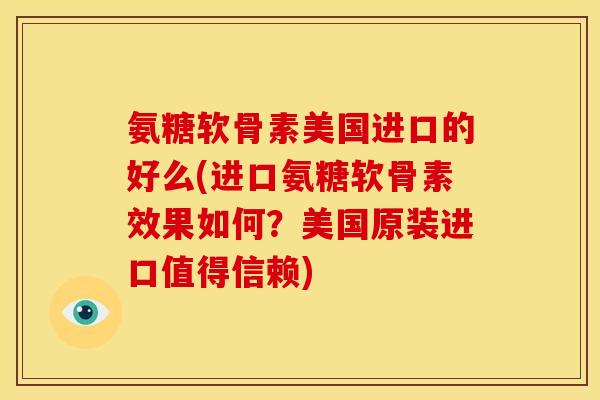 氨糖软骨素美国进口的好么(进口氨糖软骨素效果如何？美国原装进口值得信赖)