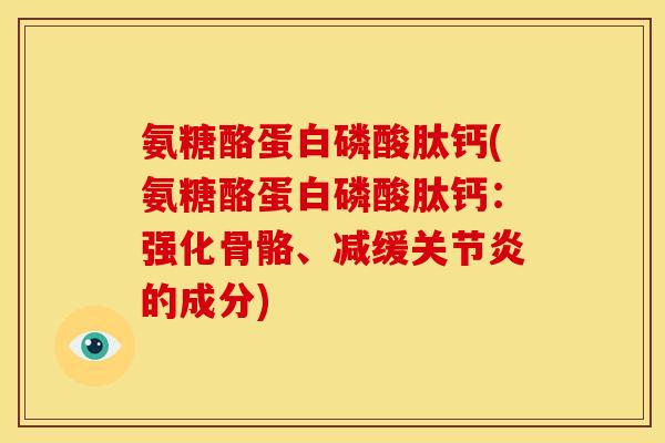 氨糖酪蛋白磷酸肽钙(氨糖酪蛋白磷酸肽钙：强化骨骼、减缓关节炎的成分)