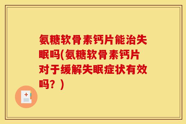 氨糖软骨素钙片能治失眠吗(氨糖软骨素钙片对于缓解失眠症状有效吗？)
