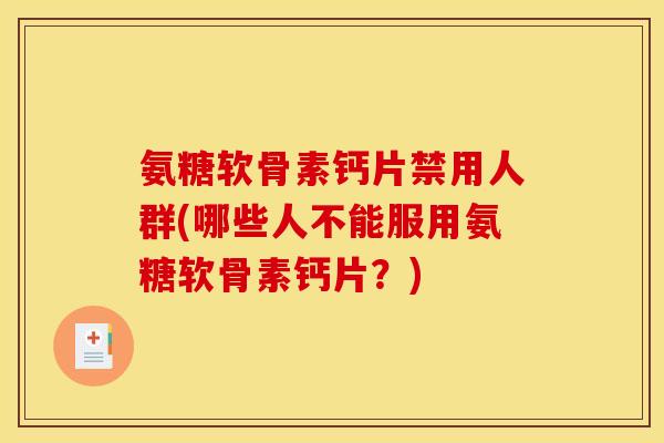 氨糖软骨素钙片禁用人群(哪些人不能服用氨糖软骨素钙片？)