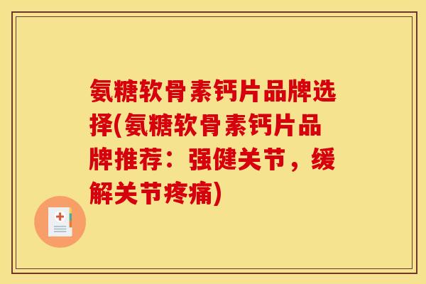 氨糖软骨素钙片品牌选择(氨糖软骨素钙片品牌推荐：强健关节，缓解关节疼痛)
