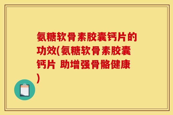氨糖软骨素胶囊钙片的功效(氨糖软骨素胶囊钙片 助增强骨骼健康)