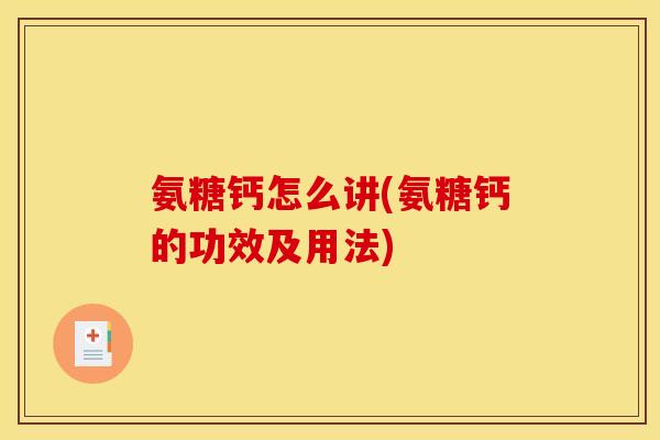 氨糖钙怎么讲(氨糖钙的功效及用法)