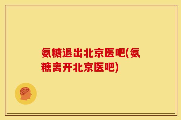氨糖退出北京医吧(氨糖离开北京医吧)