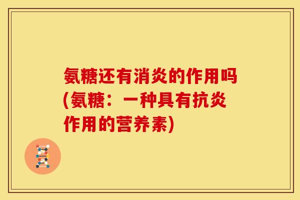 氨糖还有消炎的作用吗(氨糖：一种具有抗炎作用的营养素)