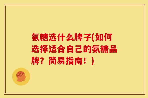 氨糖选什么牌子(如何选择适合自己的氨糖品牌？简易指南！)