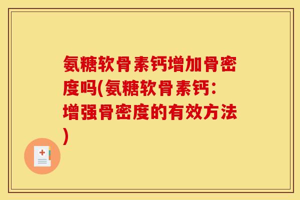 氨糖软骨素钙增加骨密度吗(氨糖软骨素钙：增强骨密度的有效方法)