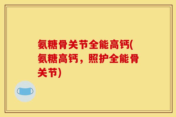 氨糖骨关节全能高钙(氨糖高钙，照护全能骨关节)