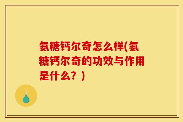 氨糖钙尔奇怎么样(氨糖钙尔奇的功效与作用是什么？)
