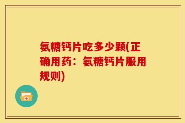 氨糖钙片吃多少颗(正确用药：氨糖钙片服用规则)
