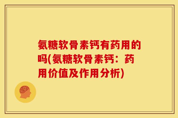 氨糖软骨素钙有药用的吗(氨糖软骨素钙：药用价值及作用分析)