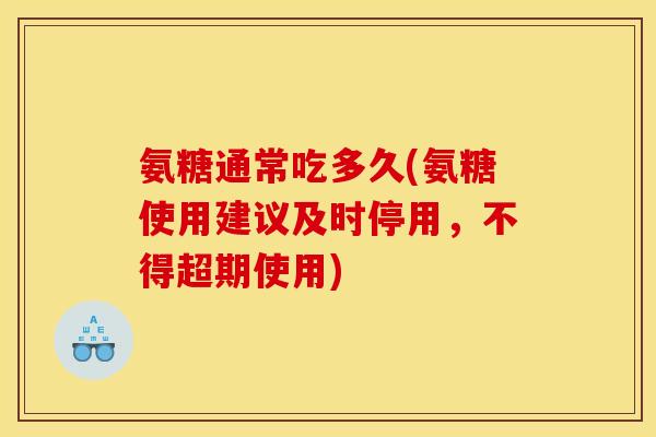 氨糖通常吃多久(氨糖使用建议及时停用，不得超期使用)