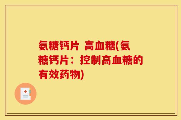 氨糖钙片 高血糖(氨糖钙片：控制高血糖的有效药物)