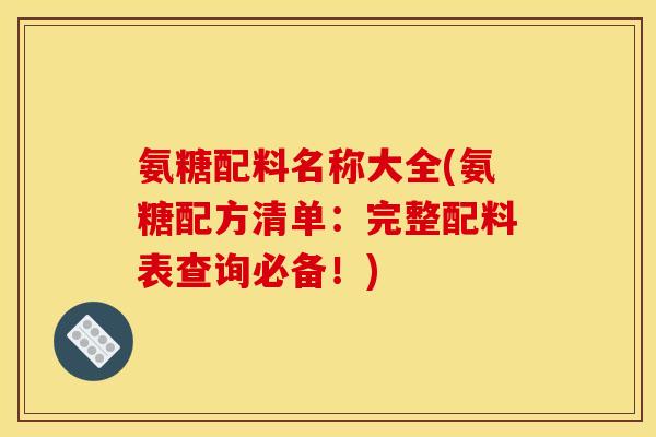 氨糖配料名称大全(氨糖配方清单：完整配料表查询必备！)