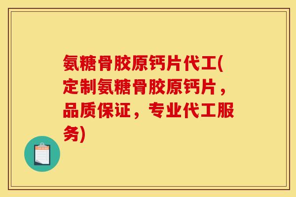氨糖骨胶原钙片代工(定制氨糖骨胶原钙片，品质保证，专业代工服务)