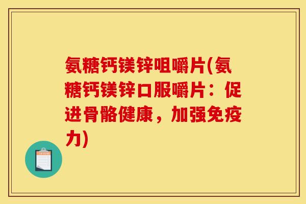 氨糖钙镁锌咀嚼片(氨糖钙镁锌口服嚼片：促进骨骼健康，加强免疫力)
