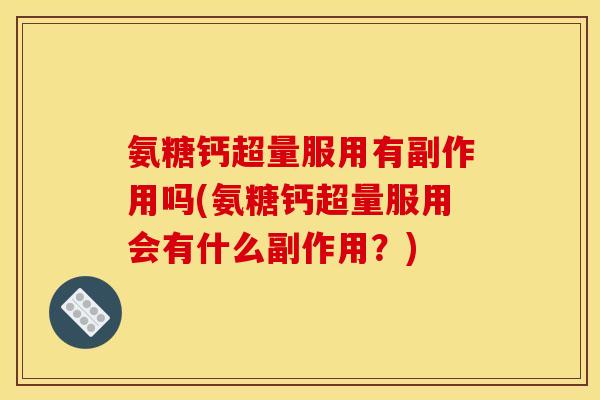 氨糖钙超量服用有副作用吗(氨糖钙超量服用会有什么副作用？)