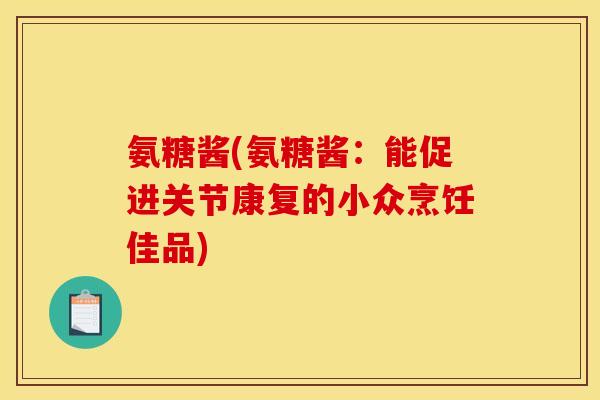 氨糖酱(氨糖酱：能促进关节康复的小众烹饪佳品)