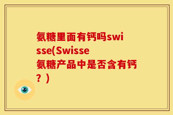 氨糖里面有钙吗swisse(Swisse氨糖产品中是否含有钙？)