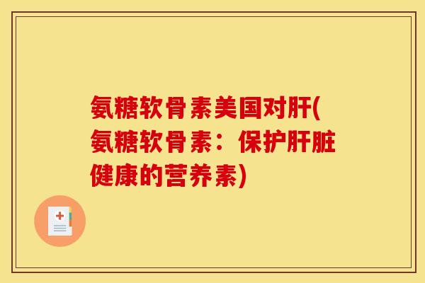 氨糖软骨素美国对肝(氨糖软骨素：保护肝脏健康的营养素)