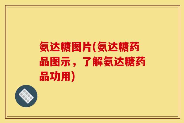 氨达糖图片(氨达糖药品图示，了解氨达糖药品功用)