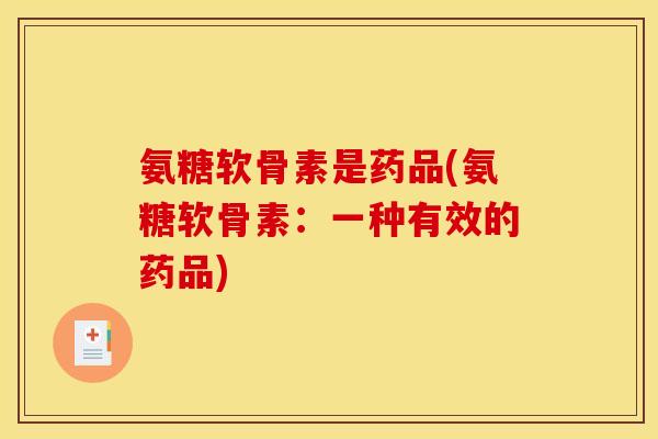 氨糖软骨素是药品(氨糖软骨素：一种有效的药品)