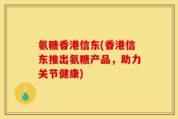 氨糖香港信东(香港信东推出氨糖产品，助力关节健康)