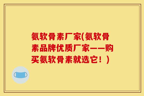 氨软骨素厂家(氨软骨素品牌优质厂家——购买氨软骨素就选它！)