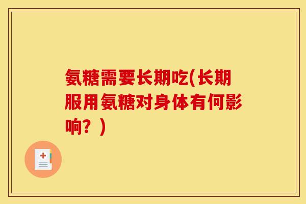 氨糖需要长期吃(长期服用氨糖对身体有何影响？)
