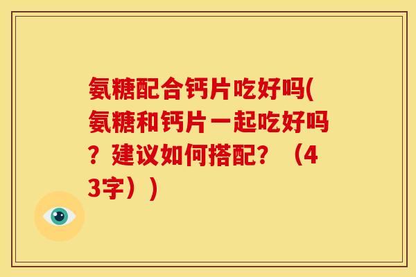 氨糖配合钙片吃好吗(氨糖和钙片一起吃好吗？建议如何搭配？（43字）)
