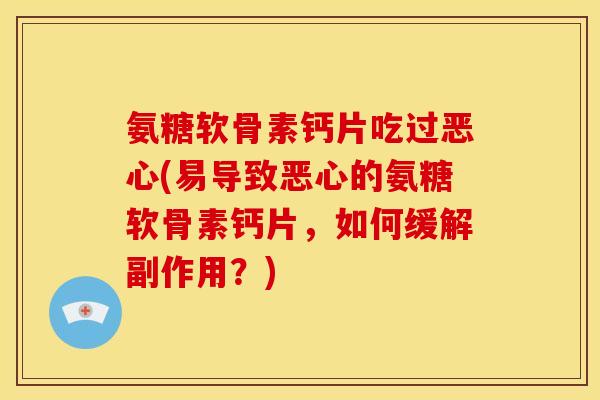 氨糖软骨素钙片吃过恶心(易导致恶心的氨糖软骨素钙片，如何缓解副作用？)
