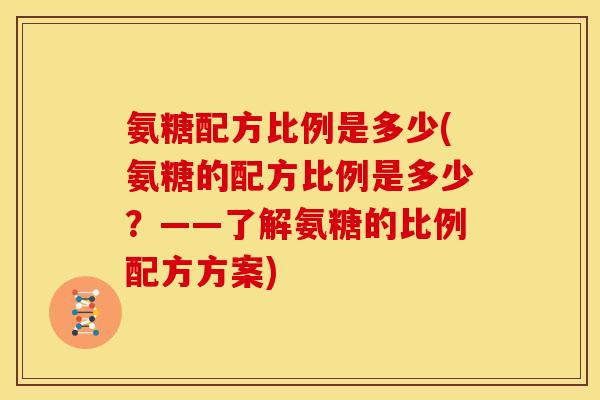 氨糖配方比例是多少(氨糖的配方比例是多少？——了解氨糖的比例配方方案)