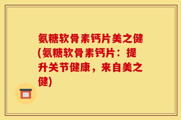 氨糖软骨素钙片美之健(氨糖软骨素钙片：提升关节健康，来自美之健)